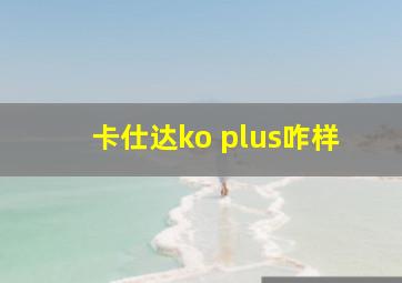 卡仕达ko plus咋样